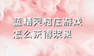 蓝精灵村庄游戏怎么获得浆果