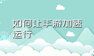 如何让手游加速运行（怎么让手机游戏加快速度）