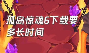 孤岛惊魂6下载要多长时间