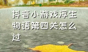 抖音小游戏浮生物语第四关怎么过