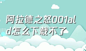 阿拉德之怒001ald怎么下载不了（阿拉德之怒官方正版下载方法）