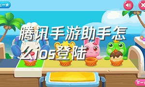 腾讯手游助手怎么ios登陆（腾讯手游助手怎么不能登录ios）