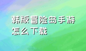 韩版冒险岛手游怎么下载（韩版手游冒险岛ios下载教程）