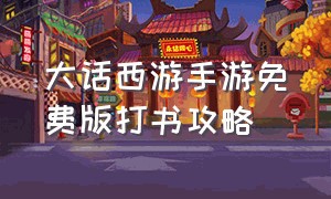 大话西游手游免费版打书攻略（大话西游手游版0-90级攻略）