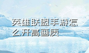 英雄联盟手游怎么开高画质（英雄联盟手游代练平台）