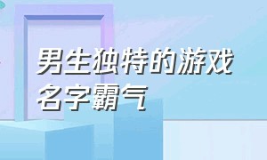 男生独特的游戏名字霸气