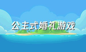 公主式婚礼游戏（超有气氛的婚礼游戏）