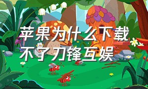 苹果为什么下载不了刀锋互娱