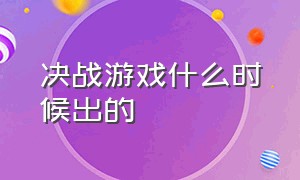 决战游戏什么时候出的