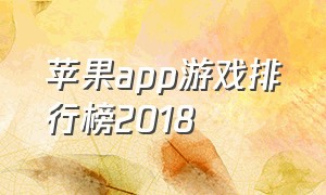 苹果app游戏排行榜2018（苹果app游戏排行榜最新排名）