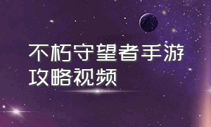 不朽守望者手游攻略视频（暗黑不朽手游攻略）