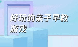 好玩的亲子早教游戏（好玩的亲子早教游戏教案）