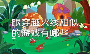 跟穿越火线相似的游戏有哪些