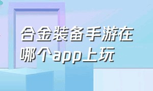 合金装备手游在哪个app上玩