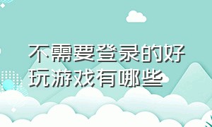 不需要登录的好玩游戏有哪些（有什么不需要登录的好玩游戏）