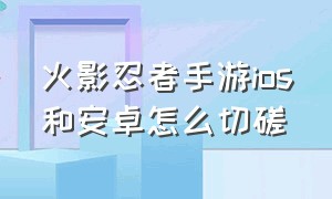 火影忍者手游ios和安卓怎么切磋