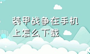 装甲战争在手机上怎么下载