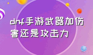 dnf手游武器加伤害还是攻击力