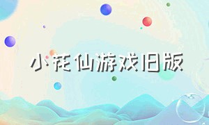 小花仙游戏旧版（小花仙游戏旧版官网）