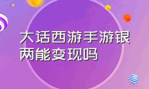 大话西游手游银两能变现吗