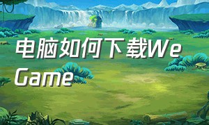 电脑如何下载WeGame