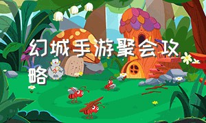 幻城手游聚会攻略