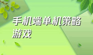 手机端单机策略游戏（手游单机版的策略游戏）