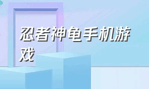 忍者神龟手机游戏（忍者神龟手机游戏大全）