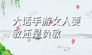 大话手游女人要敏还是负敏