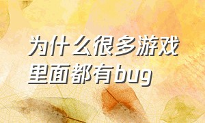 为什么很多游戏里面都有bug（游戏中的bug为什么一定要修复）