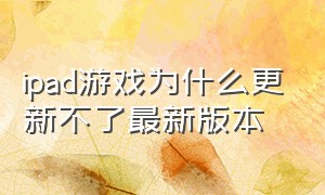 ipad游戏为什么更新不了最新版本