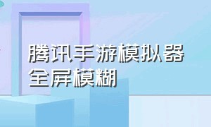 腾讯手游模拟器全屏模糊