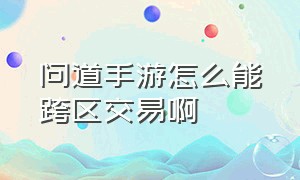 问道手游怎么能跨区交易啊