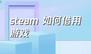 steam 如何借用游戏