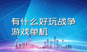 有什么好玩战争游戏单机（十大大型单机手游）