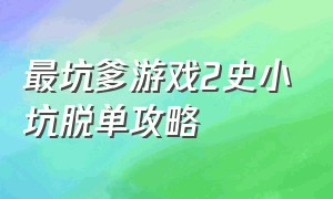 最坑爹游戏2史小坑脱单攻略（史上最坑爹的游戏2史小坑脱单攻略）