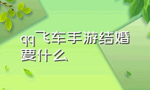 qq飞车手游结婚要什么（qq飞车手游无限加速辅助）