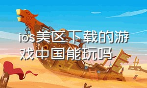 ios美区下载的游戏中国能玩吗