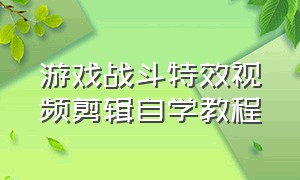 游戏战斗特效视频剪辑自学教程