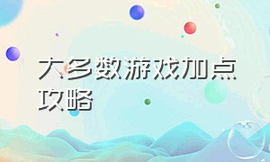 大多数游戏加点攻略（大多数游戏怎么修改技能点数据）