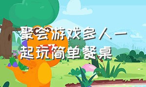 聚会游戏多人一起玩简单餐桌（餐桌游戏活跃气氛三个人）