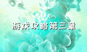 游戏攻略第三章（游戏第三章全部玩法怎么玩）