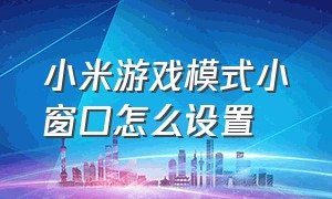 小米游戏模式小窗口怎么设置