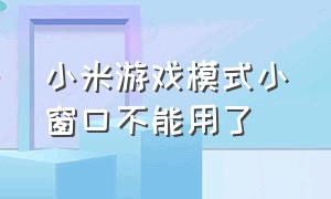 小米游戏模式小窗口不能用了（小米游戏模式怎么关闭小窗口）