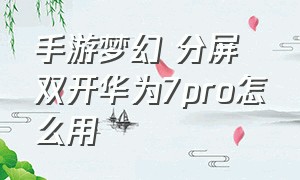 手游梦幻 分屏 双开华为7pro怎么用