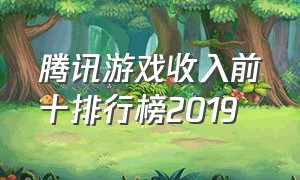 腾讯游戏收入前十排行榜2019（腾讯游戏收入排行榜2024.3）