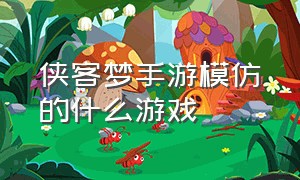 侠客梦手游模仿的什么游戏