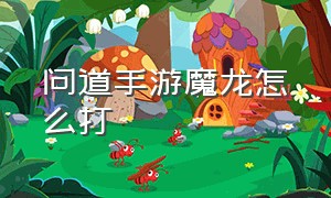 问道手游魔龙怎么打