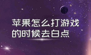 苹果怎么打游戏的时候去白点（苹果打游戏怎么关掉底部的白条）