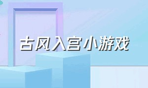 古风入宫小游戏（古风换装养成恋爱小游戏）